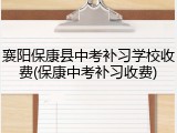 襄阳保康县中考补习学校收费(保康中考补习收费)
