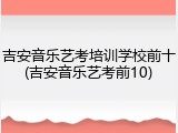 吉安音乐艺考培训学校前十(吉安音乐艺考前10)