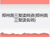 郑州高三复读师资(郑州高三复读名师)