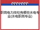 职高电力技校有哪些水电专业(水电职高专业)