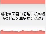 绥化青冈县单招培训机构哪家好(青冈单招培训优选)