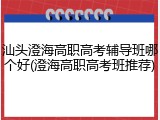 汕头澄海高职高考辅导班哪个好(澄海高职高考班推荐)