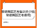 常德舞蹈艺考集训多少钱(常德舞蹈艺考费用)