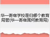 华一寄宿学校是归哪个教育局管(华一寄宿属何教育局)