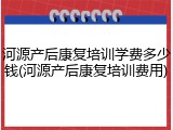 河源产后康复培训学费多少钱(河源产后康复培训费用)