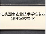 汕头潮南农业技术学校专业(潮南农校专业)