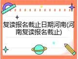 复读报名截止日期河南(河南复读报名截止)