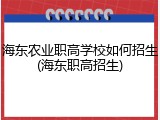海东农业职高学校如何招生(海东职高招生)