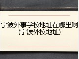 宁波外事学校地址在哪里啊(宁波外校地址)
