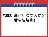 怎样培训产后康复人员(产后康复培训)