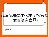 武汉航海高中技术学校官网(武汉航高官网)