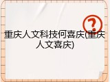 重庆人文科技何喜庆(重庆人文喜庆)