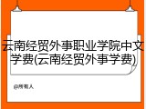 云南经贸外事职业学院中文学费(云南经贸外事学费)