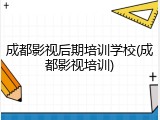 成都影视后期培训学校(成都影视培训)
