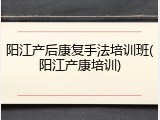 阳江产后康复手法培训班(阳江产康培训)