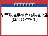 毕节数控学校官网数控招生(毕节数控招生)