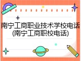 南宁工商职业技术学校电话(南宁工商职校电话)