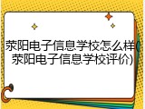 荥阳电子信息学校怎么样(荥阳电子信息学校评价)