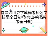 宜昌兴山县学成高考补习学校是全日制吗(兴山学成高考全日制)
