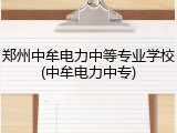郑州中牟电力中等专业学校(中牟电力中专)