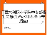 江西水利职业学院中专部招生简章(江西水利职校中专招生)