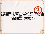新疆司法警官学校职工宿舍(新疆警校宿舍)