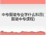 中专服装专业学什么科目(服装中专课程)