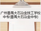 广州番禺大石冶金技工学校中专(番禺大石冶金中专)