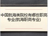 中国航海类院校有哪些职高专业(航海职高专业)