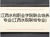 江西水利职业学院联合培养专业(江西水院联培专业)