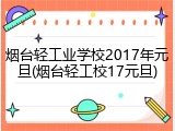 烟台轻工业学校2017年元旦(烟台轻工校17元旦)