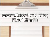 南京产后康复师培训学校(南京产康培训)