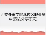 西安外事学院北校区职业高中(西安外事职高)
