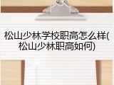松山少林学校职高怎么样(松山少林职高如何)