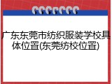 广东东莞市纺织服装学校具体位置(东莞纺校位置)