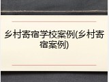 乡村寄宿学校案例(乡村寄宿案例)