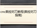 cnc数控对刀教程(数控对刀指南)