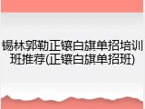锡林郭勒正镶白旗单招培训班推荐(正镶白旗单招班)