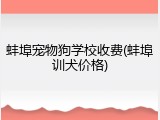 蚌埠宠物狗学校收费(蚌埠训犬价格)