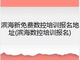 滨海新免费数控培训报名地址(滨海数控培训报名)
