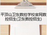 平顶山卫东数控学校官网数控招生(卫东数控招生)