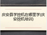 庆安县学挖机在哪里学(庆安挖机培训)