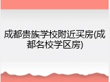 成都贵族学校附近买房(成都名校学区房)
