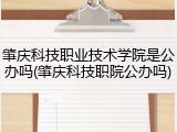 肇庆科技职业技术学院是公办吗(肇庆科技职院公办吗)