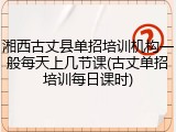 湘西古丈县单招培训机构一般每天上几节课(古丈单招培训每日课时)