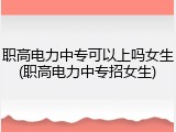 职高电力中专可以上吗女生(职高电力中专招女生)