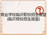 商业学校临沂职校招生简章(临沂商校招生简章)