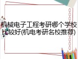 机械电子工程考研哪个学校比较好(机电考研名校推荐)