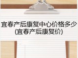 宜春产后康复中心价格多少(宜春产后康复价)