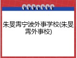 朱旻霄宁波外事学校(朱旻霄外事校)